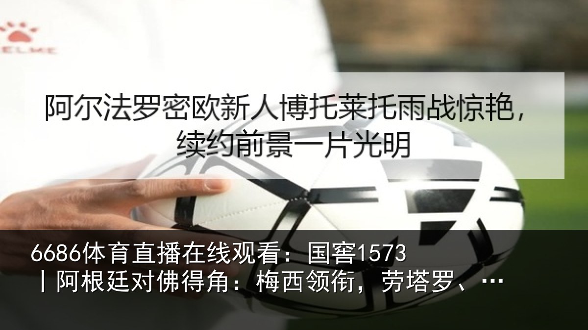 6686体育直播在线观看：国窖1573丨阿根廷对佛得角：梅西领衔，劳塔罗、沃齐尼亚首发